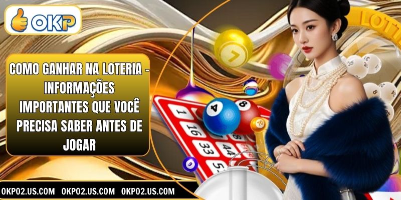Como ganhar na loteria - Informações importantes que você precisa saber antes de jogar