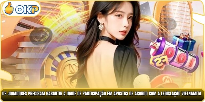 Os jogadores precisam garantir a idade de participação em apostas de acordo com a legislação vietnamita